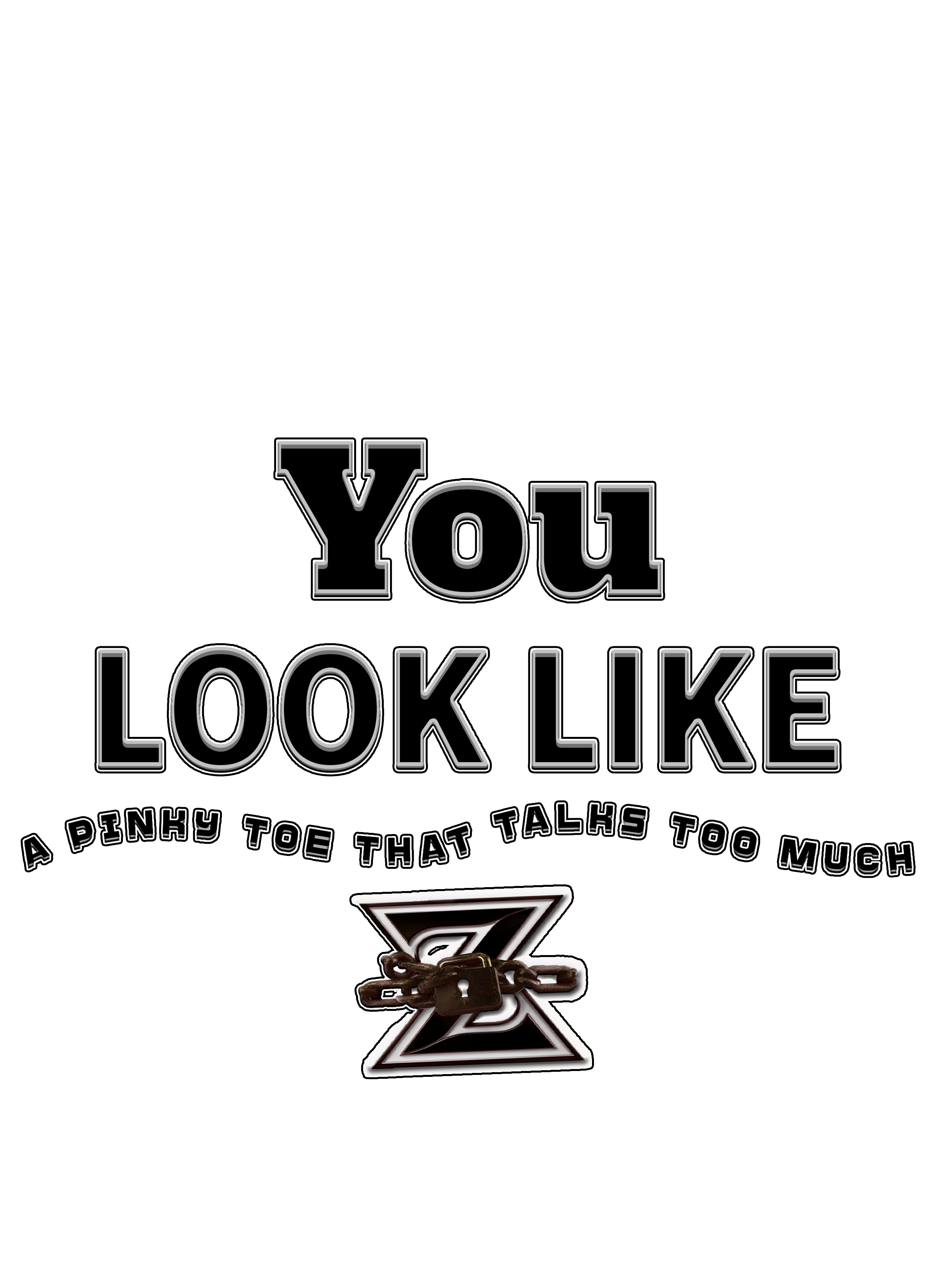 YOU LOOK LIKE A PINKY TOE THAT TALKS TOO MUCH