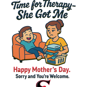 MOTHER'S DAY - SHE AIN'T GOT TIME FOR THERAPY SHE GOT ME